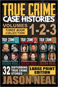 True Crime Case Histories - (Books 1, 2 & 3) - 32 Disturbing True Crime Stories
