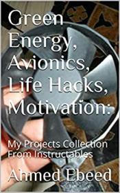 [ CourseWikia.com ] Green Energy, Avionics, Life Hacks, Motivation - - My Projects Collection From Instructables