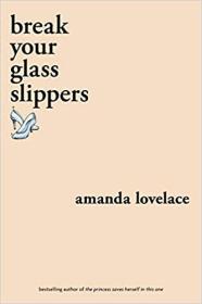 Break Your Glass Slippers by Amanda Lovelace (You Are Your Own Fairy Tale #1)