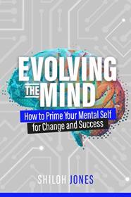 Evolving the Mind - How to Prime Your Mental Self for Change and Success