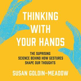 Susan Goldin-Meadow - 2023 - Thinking with Your Hands (Science)
