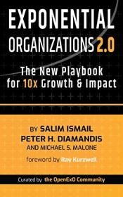 Exponential Organizations 2 0 - The New Playbook for 10x Growth and Impact
