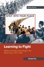 Learning to Fight - Military Innovation and Change in the British Army, 1914 - 1918