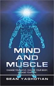 Mind and Muscle - Change Your Mind, Change Your Body, Change Your Life