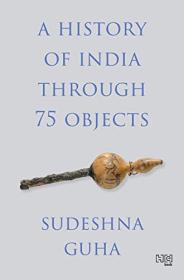 Sudeshna Guha - A History of India through 75 Objects - 2023
