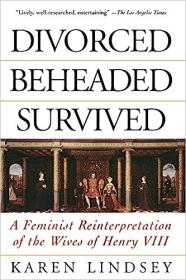 Divorced, Beheaded, Survived - A Feminist Reinterpretation Of The Wives Of Henry VIII
