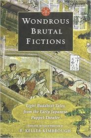 Wondrous Brutal Fictions Eight Buddhist Tales from the Early Japanese Puppet Theater by R  Keller Kimbrough (translator)