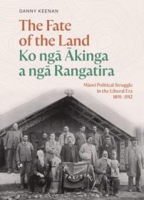 The Fate of the Land Ko nga Akinga a nga Rangatira - Maori political struggle in the Liberal era 1891 - 1912