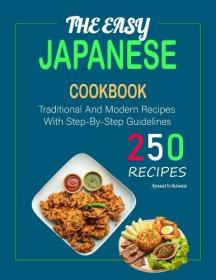 The Easy Japanese Cookbook - 250 Traditional And Modern Recipes With Step-By-Step Guidelines
