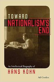 Toward Nationalism's End - An Intellectual Biography of Hans Kohn