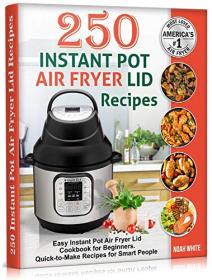 250 Instant Pot Air Fryer Lid Recipes - Easy Instant Pot Air Fryer Lid Cookbook for Beginners