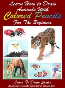 Learn How to Draw Animals with Colored Pencils For the Beginner (Learn to Draw Book 38)