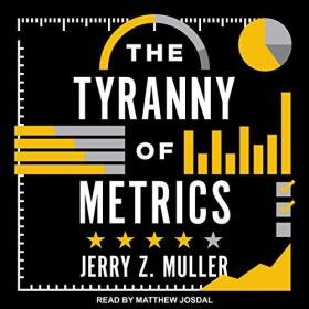 Jerry Z  Muller - 2018 - The Tyranny of Metrics (Business)