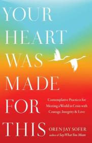 Your Heart Was Made for This - Contemplative Practices for Meeting a World in Crisis with Courage, Integrity, and Love