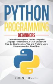 Python Programming - The Ultimate Beginner's Guide to Python Language Fundamentals, a Crash Course with Step-by-Step Exercises