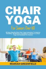 CHAIR YOGA FOR SENIORS OVER 60 - 28 Days Step-By-Step Chair Yoga Instruction To Improve Flexibility