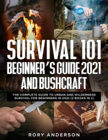 Survival 101 Beginner’s Guide 2021 AND Bushcraft - The Complete Guide To Urban And Wilderness Survival