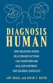 Diagnosis Human - How Unlocking Hidden Relationship Patterns Can Transform and Heal Our Children, Our Partners, Ourselves
