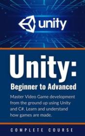 Unity - Beginner to Advanced - Complete Course - Master Video Game Development from the Ground Up Using Unity and C#