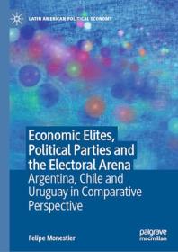 Economic Elites, Political Parties and the Electoral Arena - Argentina, Chile and Uruguay in Comparative Perspective