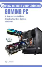 How to Build Your Ultimate Gaming Pc - A Step-by-Step Guide to Creating Your Own Gaming Computer