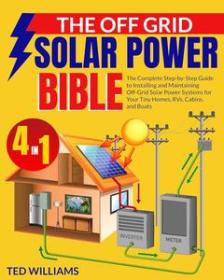 The Off Grid Solar Power Bible - The Complete Step-by-Step Guide to Installing and Maintaining Off-Grid Solar Power Systems