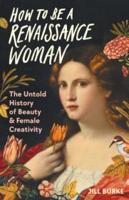 How to Be a Renaissance Woman - The Untold History of Beauty and Female Creativity, US Edition