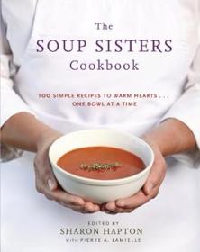 The Soup Sisters Cookbook - 100 Simple Recipes to Warm Hearts       One Bowl at a Time 2012 <span style=color:#39a8bb>-mantesh</span>
