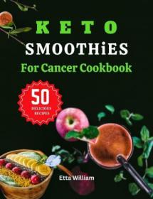 Keto Smoothies For Cancer Cookbook - 50 Amazing Blend Recipes To Manage or Prevent Cancer