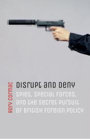 Disrupt and Deny Spies Special Forces and the Secret Pursuit of British Foreign Policy