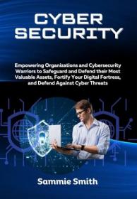 CYBERSECURITY - Empowering Organizations and Cybersecurity Warriors to Safeguard and Defend their Most Valuable Assets