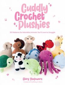 Cuddly Crochet Plushies - 30 Patterns for Adorable Animals You'll Love to Snuggle