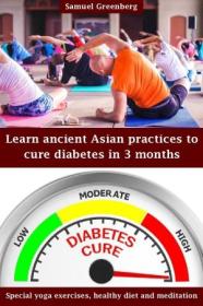 Learn ancient Asian practices to cure diabetes in 3 months - Special yoga exercises, healthy diet and meditation