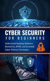 Cyber Security for Beginners - Your Essential Guide - Understand Hacking, Malware, Biometrics, BYOD
