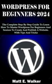 WORDPRESS FOR BEGINNERS 2024 - The Complete Step By Step Guide To Learn How To Master Wordpress