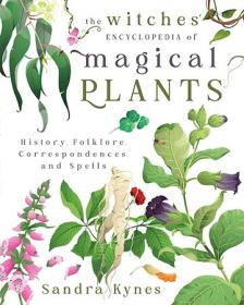 The Witches' Encyclopedia of Magical Plants - History, Folklore, Correspondences, and Spells