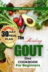 The Healing GOUT DIET Cookbook for Beginners - Easy and Nutritious Recipes to Help You Control Gout Attacks
