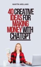 40 Creative Ideas for Making Money with ChatGPT - Discover How to Monetize Your Skills with Artificial Intelligence