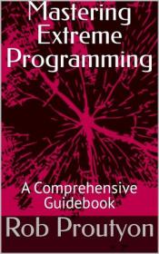 Mastering Extreme Programming - A Comprehensive Guidebook