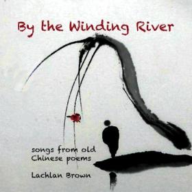 Lachlan Brown - By the Winding River_ songs from old Chinese Poems by Lachlan Brown - 2024 - WEB FLAC 16BITS 44 1KHZ-EICHBAUM