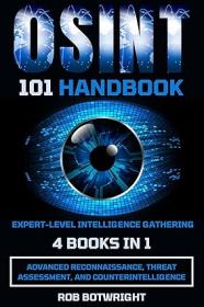 OSINT 101 Handbook - Expert-Level Intelligence Gathering - Advanced Reconnaissance, Threat Assessment, And Counterintelligence