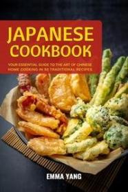 Japanese Cookbook - Your Essential Guide To The Art Of Japanese Home Cooking In 50 Traditional Recipes