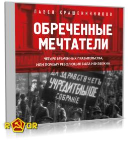 Павел Крашенинников - Обрёченные мечтатели  Четыре временных правительства или почему революция была неиз? ...